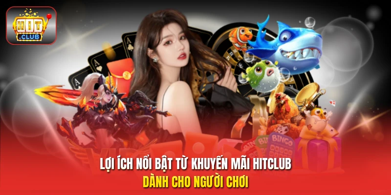 Lợi ích nổi bật từ khuyến mãi HitClub  dành cho người chơi 