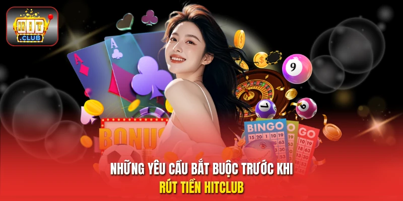 Những yêu cầu bắt buộc trước khi rút tiền HitClub
