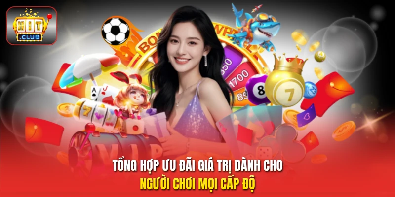 Tổng hợp ưu đãi giá trị dành cho người chơi mọi cấp độ 